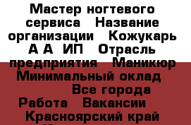 Мастер ногтевого сервиса › Название организации ­ Кожукарь А.А, ИП › Отрасль предприятия ­ Маникюр › Минимальный оклад ­ 15 000 - Все города Работа » Вакансии   . Красноярский край,Красноярск г.